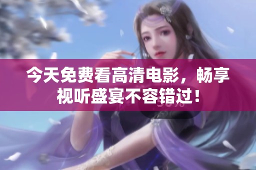 今天免费看高清电影，畅享视听盛宴不容错过！