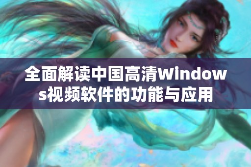 全面解读中国高清Windows视频软件的功能与应用