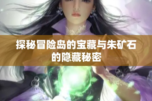 探秘冒险岛的宝藏与朱矿石的隐藏秘密