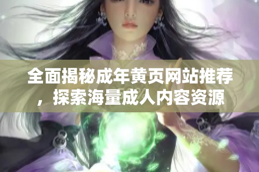 全面揭秘成年黄页网站推荐，探索海量成人内容资源