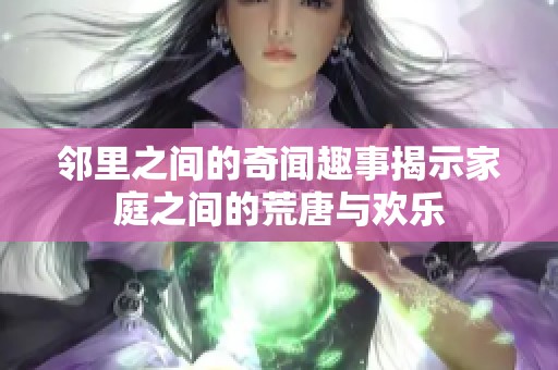 邻里之间的奇闻趣事揭示家庭之间的荒唐与欢乐