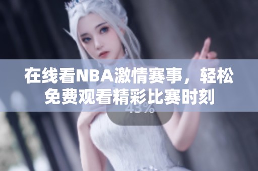 在线看NBA激情赛事，轻松免费观看精彩比赛时刻