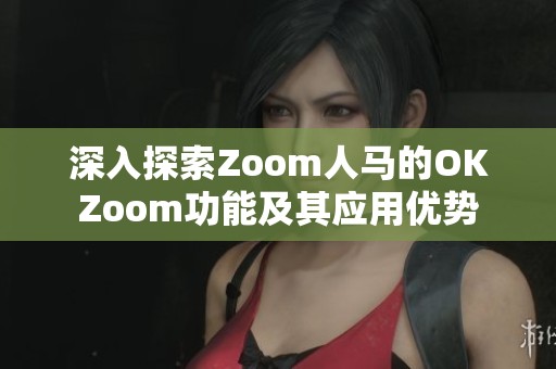 深入探索Zoom人马的OKZoom功能及其应用优势