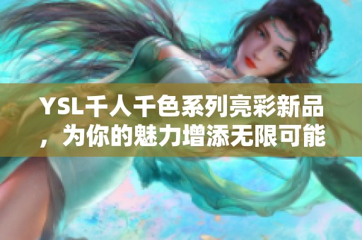 YSL千人千色系列亮彩新品，为你的魅力增添无限可能