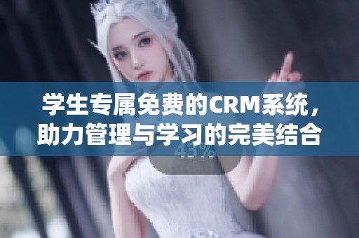 学生专属免费的CRM系统，助力管理与学习的完美结合