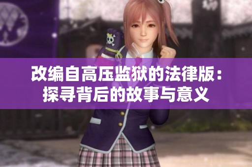 改编自高压监狱的法律版：探寻背后的故事与意义