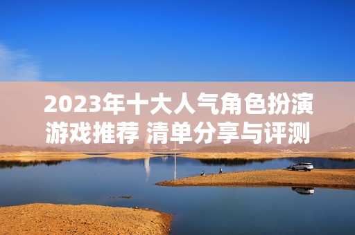 2023年十大人气角色扮演游戏推荐 清单分享与评测