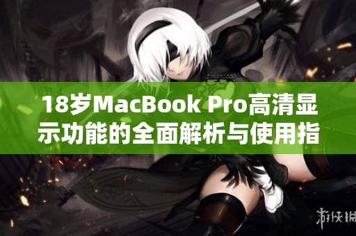 18岁MacBook Pro高清显示功能的全面解析与使用指南