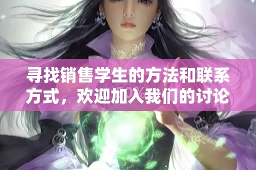 寻找销售学生的方法和联系方式，欢迎加入我们的讨论群！