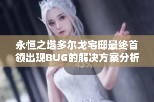 永恒之塔多尔戈宅邸最终首领出现BUG的解决方案分析