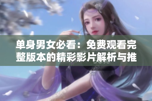 单身男女必看：免费观看完整版本的精彩影片解析与推荐