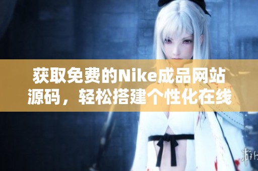 获取免费的Nike成品网站源码，轻松搭建个性化在线商城
