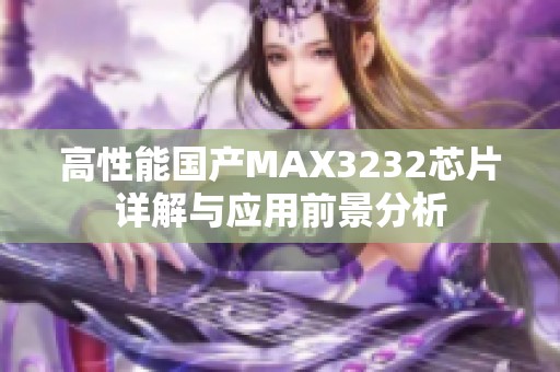 高性能国产MAX3232芯片详解与应用前景分析