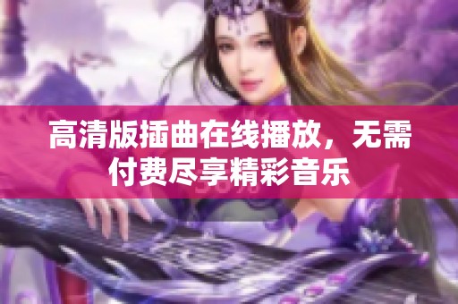 高清版插曲在线播放，无需付费尽享精彩音乐