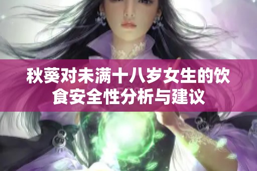 秋葵对未满十八岁女生的饮食安全性分析与建议