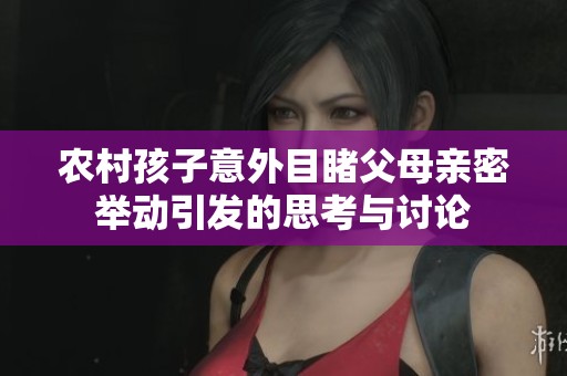 农村孩子意外目睹父母亲密举动引发的思考与讨论