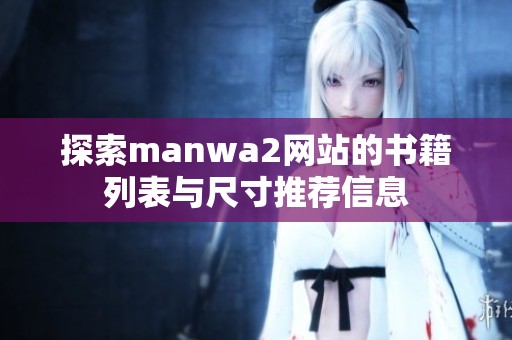 探索manwa2网站的书籍列表与尺寸推荐信息