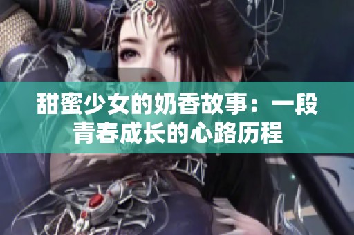 甜蜜少女的奶香故事：一段青春成长的心路历程