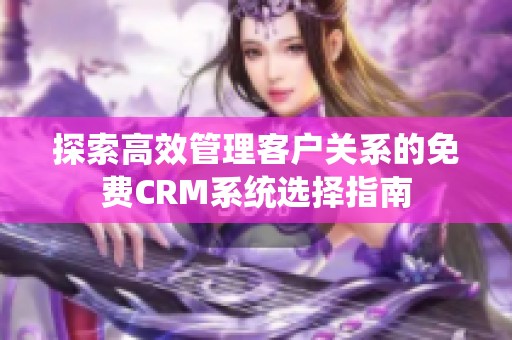 探索高效管理客户关系的免费CRM系统选择指南