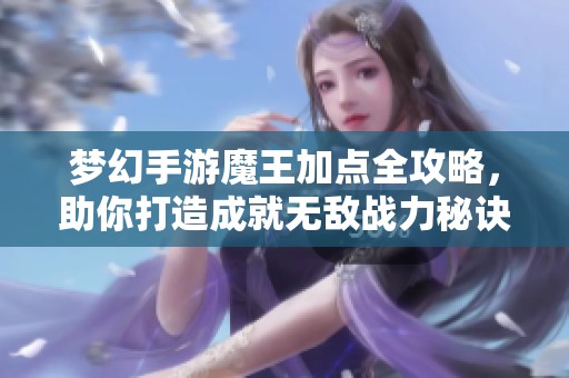 梦幻手游魔王加点全攻略，助你打造成就无敌战力秘诀