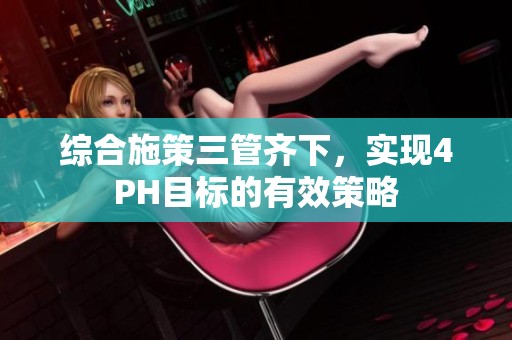 综合施策三管齐下，实现4PH目标的有效策略