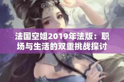 法国空姐2019年法版：职场与生活的双重挑战探讨