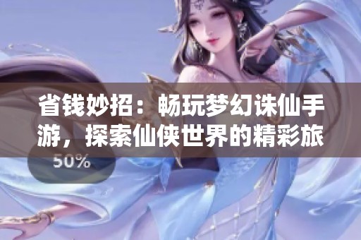 省钱妙招：畅玩梦幻诛仙手游，探索仙侠世界的精彩旅程