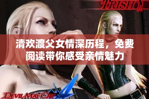 清欢渡父女情深历程，免费阅读带你感受亲情魅力