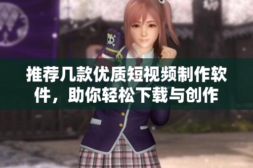 推荐几款优质短视频制作软件，助你轻松下载与创作