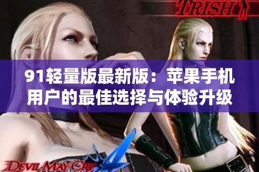 91轻量版最新版：苹果手机用户的最佳选择与体验升级