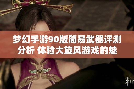 梦幻手游90版简易武器评测分析 体验大旋风游戏的魅力