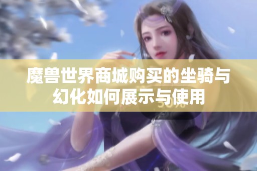 魔兽世界商城购买的坐骑与幻化如何展示与使用