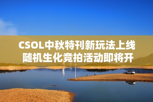 CSOL中秋特刊新玩法上线 随机生化竞拍活动即将开启