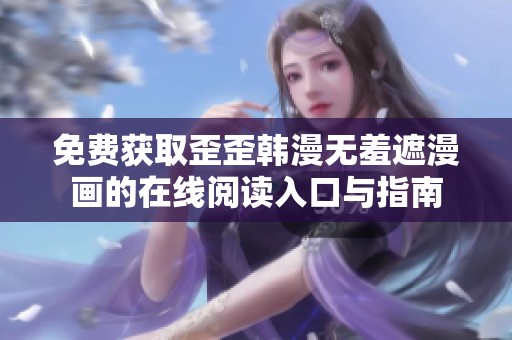 免费获取歪歪韩漫无羞遮漫画的在线阅读入口与指南