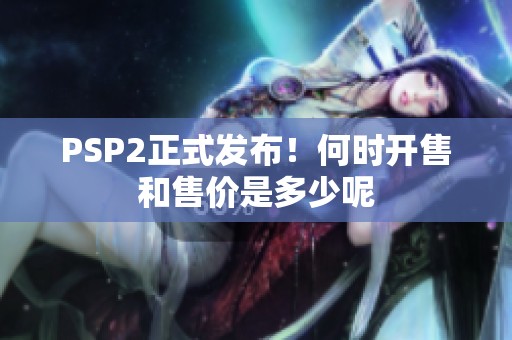 PSP2正式发布！何时开售和售价是多少呢