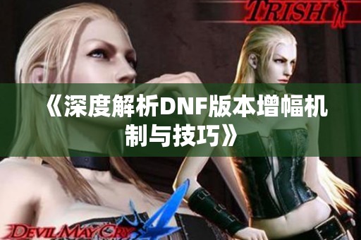 《深度解析DNF版本增幅机制与技巧》