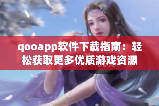 qooapp软件下载指南：轻松获取更多优质游戏资源