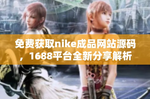 免费获取nike成品网站源码，1688平台全新分享解析