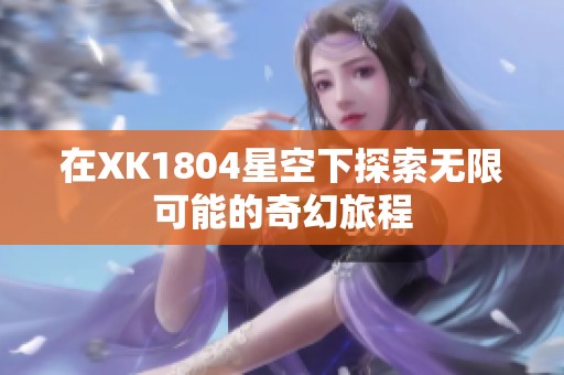 在XK1804星空下探索无限可能的奇幻旅程