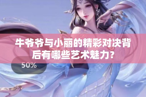 牛爷爷与小丽的精彩对决背后有哪些艺术魅力？