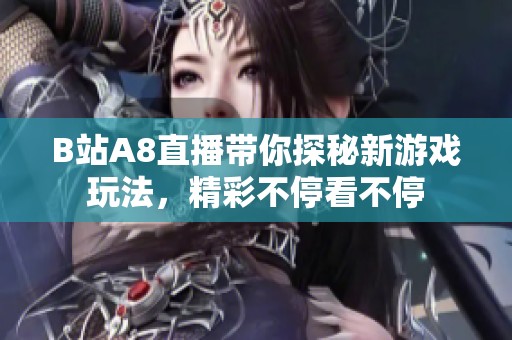 B站A8直播带你探秘新游戏玩法，精彩不停看不停