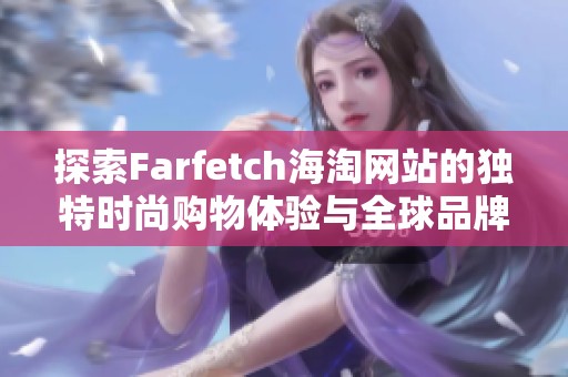 探索Farfetch海淘网站的独特时尚购物体验与全球品牌选品