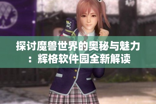 探讨魔兽世界的奥秘与魅力：辉格软件园全新解读