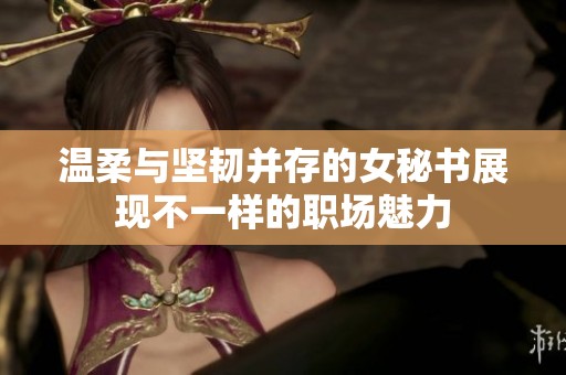 温柔与坚韧并存的女秘书展现不一样的职场魅力