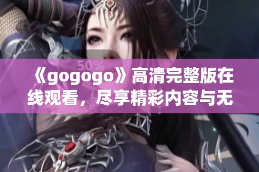 《gogogo》高清完整版在线观看，尽享精彩内容与无限乐趣