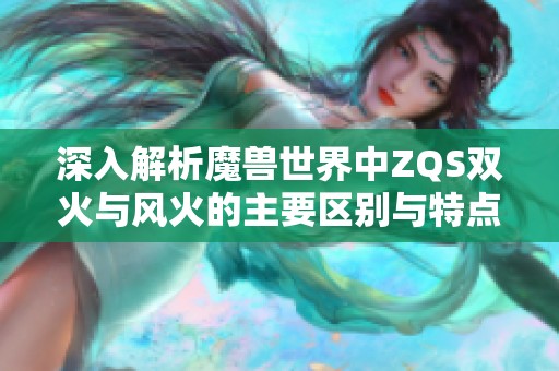 深入解析魔兽世界中ZQS双火与风火的主要区别与特点