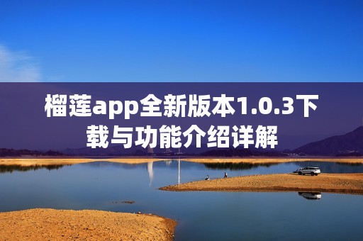 榴莲app全新版本1.0.3下载与功能介绍详解