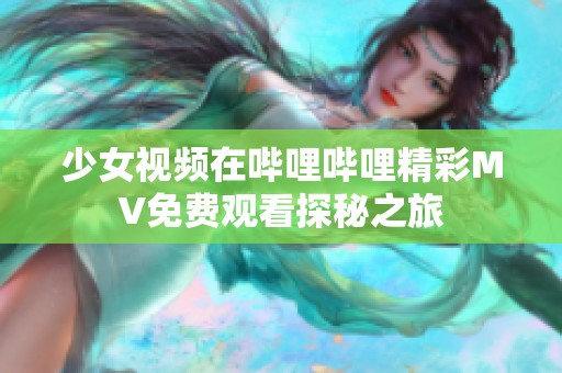 少女视频在哔哩哔哩精彩MV免费观看探秘之旅