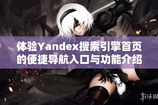 体验Yandex搜索引擎首页的便捷导航入口与功能介绍