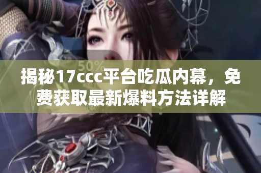 揭秘17ccc平台吃瓜内幕，免费获取最新爆料方法详解